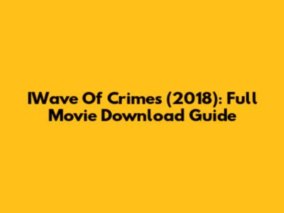 IWave Of Crimes (2018): Full Movie Download Guide