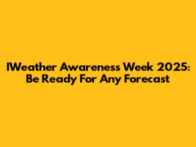 IWeather Awareness Week 2025: Be Ready For Any Forecast