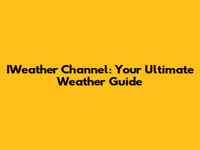 IWeather Channel: Your Ultimate Weather Guide