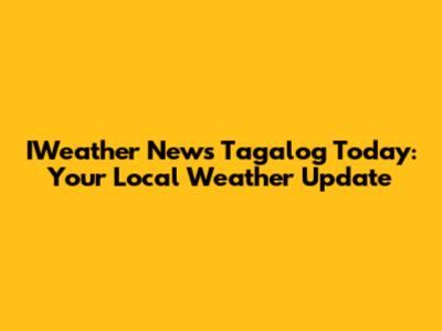 IWeather News Tagalog Today: Your Local Weather Update