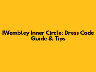 IWembley Inner Circle: Dress Code Guide & Tips