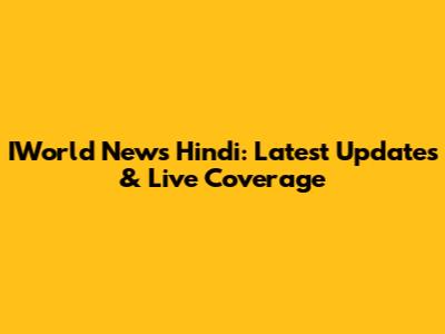 IWorld News Hindi: Latest Updates & Live Coverage