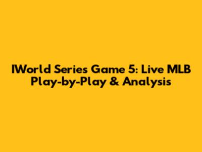 IWorld Series Game 5: Live MLB Play-by-Play & Analysis