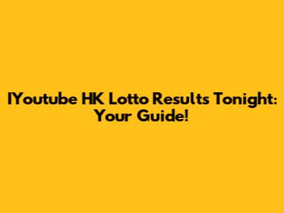IYoutube HK Lotto Results Tonight: Your Guide!