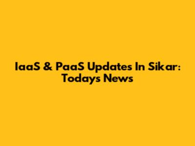 IaaS & PaaS Updates In Sikar: Today's News