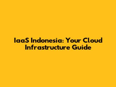 IaaS Indonesia: Your Cloud Infrastructure Guide