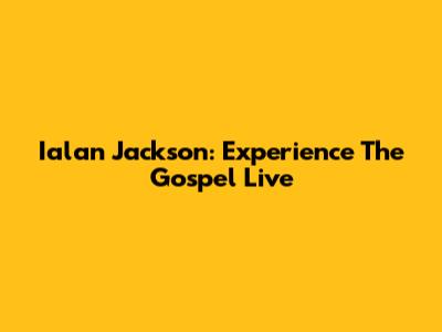 Ialan Jackson: Experience The Gospel Live