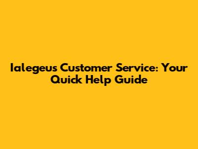 Ialegeus Customer Service: Your Quick Help Guide