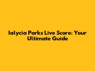 Ialycia Parks Live Score: Your Ultimate Guide