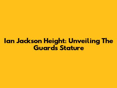Ian Jackson Height: Unveiling The Guard's Stature