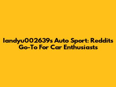 Iandyu002639's Auto Sport: Reddit's Go-To For Car Enthusiasts