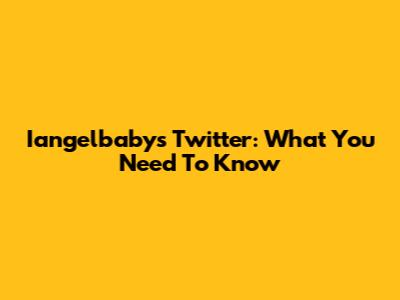 Iangelbaby's Twitter: What You Need To Know