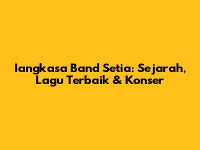 Iangkasa Band Setia: Sejarah, Lagu Terbaik & Konser