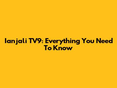 Ianjali TV9: Everything You Need To Know