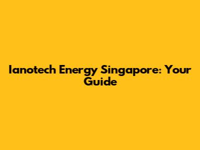 Ianotech Energy Singapore: Your Guide