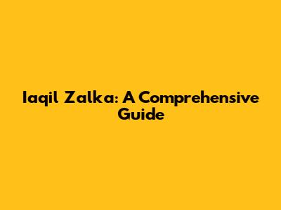 Iaqil Zalka: A Comprehensive Guide