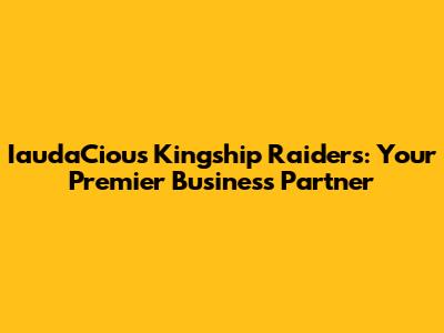 IaudaCious Kingship Raiders: Your Premier Business Partner