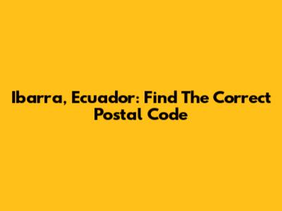 Ibarra, Ecuador: Find The Correct Postal Code
