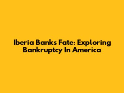 Iberia Bank's Fate: Exploring Bankruptcy In America