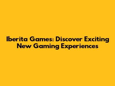 Iberita Games: Discover Exciting New Gaming Experiences