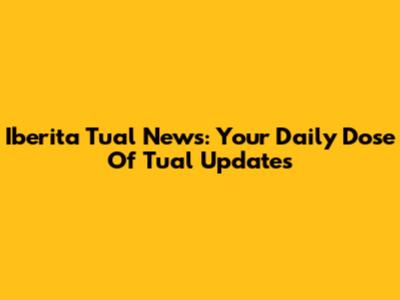 Iberita Tual News: Your Daily Dose Of Tual Updates