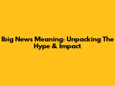 Ibig News Meaning: Unpacking The Hype & Impact