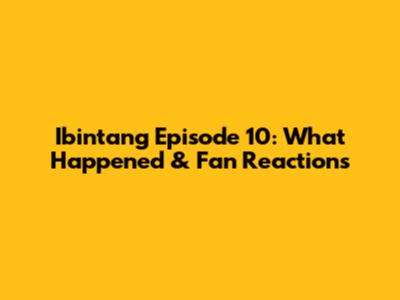 Ibintang Episode 10: What Happened & Fan Reactions