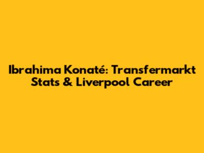 Ibrahima Konaté: Transfermarkt Stats & Liverpool Career