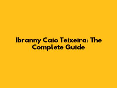 Ibranny Caio Teixeira: The Complete Guide
