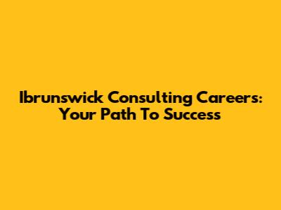 Ibrunswick Consulting Careers: Your Path To Success