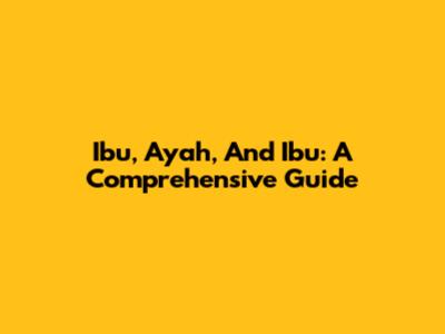 Ibu, Ayah, And Ibu: A Comprehensive Guide