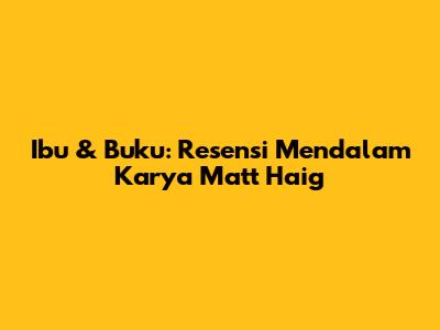 Ibu & Buku: Resensi Mendalam Karya Matt Haig