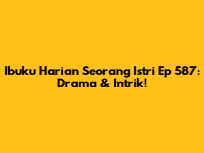 Ibuku Harian Seorang Istri Ep 587: Drama & Intrik!