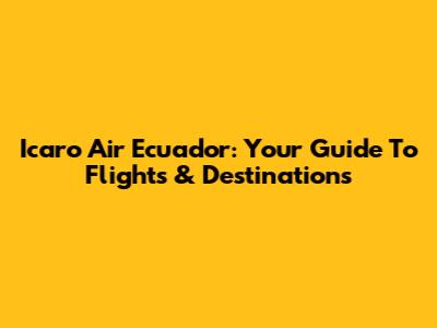 Icaro Air Ecuador: Your Guide To Flights & Destinations