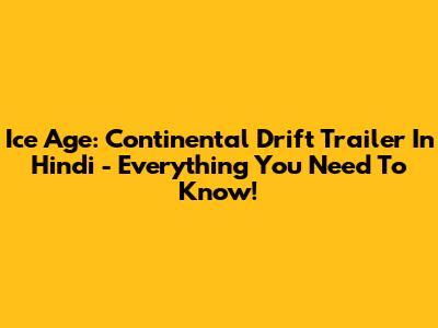 Ice Age: Continental Drift Trailer In Hindi - Everything You Need To Know!