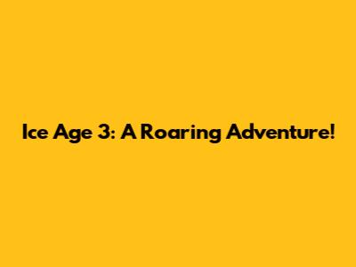 Ice Age 3: A Roaring Adventure!