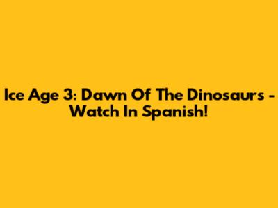 Ice Age 3: Dawn Of The Dinosaurs - Watch In Spanish!