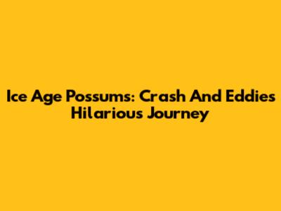 Ice Age Possums: Crash And Eddie's Hilarious Journey