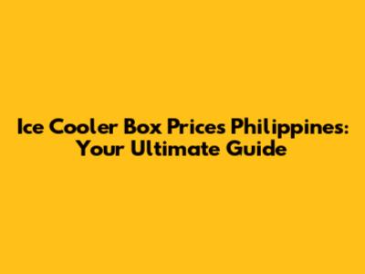 Ice Cooler Box Prices Philippines: Your Ultimate Guide