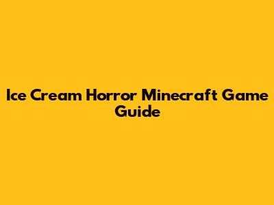 Ice Cream Horror Minecraft Game Guide