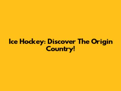 Ice Hockey: Discover The Origin Country!