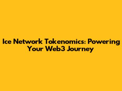 Ice Network Tokenomics: Powering Your Web3 Journey