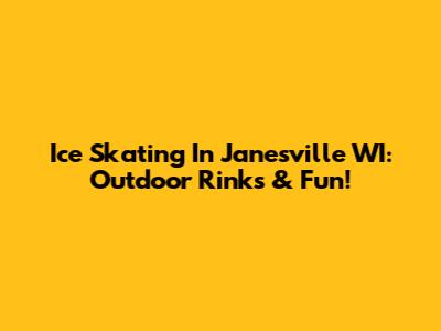 Ice Skating In Janesville WI: Outdoor Rinks & Fun!