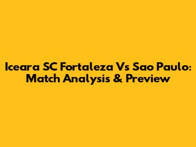 Iceara SC Fortaleza Vs Sao Paulo: Match Analysis & Preview