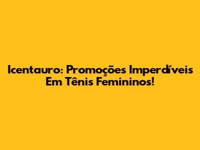 Icentauro: Promoções Imperdíveis Em Tênis Femininos!