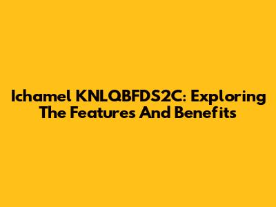 Ichamel KNLQBFDS2C: Exploring The Features And Benefits