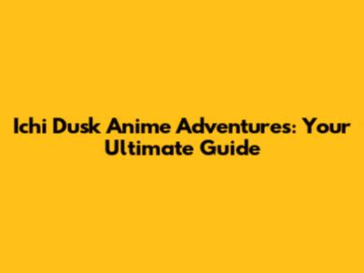 Ichi Dusk Anime Adventures: Your Ultimate Guide