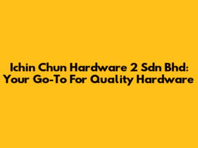 Ichin Chun Hardware 2 Sdn Bhd: Your Go-To For Quality Hardware