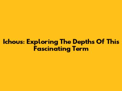 Ichous: Exploring The Depths Of This Fascinating Term