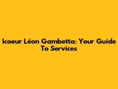 Icoeur Léon Gambetta: Your Guide To Services